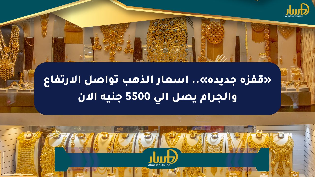 «قفزة جديدة».. أسعار الذهب تواصل الارتفاع والجرام يصل إلى 5500 جنيه الآن